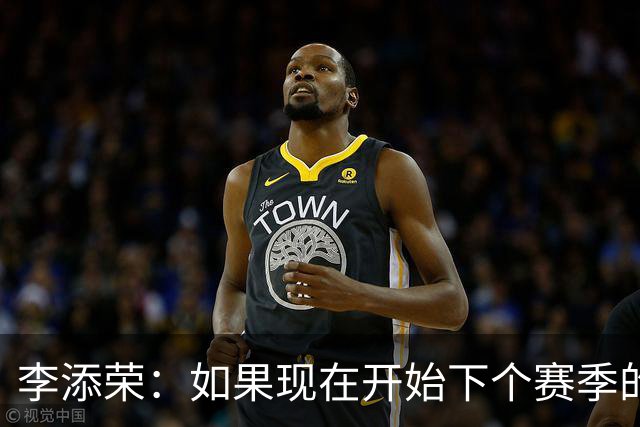 李添荣：如果现在开始下个赛季的话 我们肯定会比本赛季更厉害