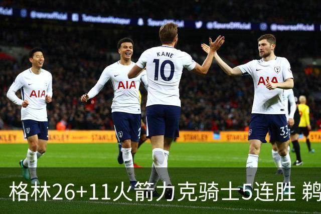 格林26+11火箭力克骑士5连胜 鹈鹕大胜开拓者