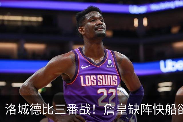 洛城德比三番战！詹皇缺阵快船欲大胜复仇湖人
