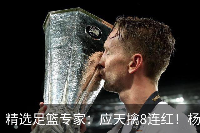 精选足篮专家：应天擒8连红！杨计7连红世杯4中4
