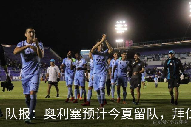 队报：奥利塞预计今夏留队，拜仁计划与他续约至2031年+薪资翻倍