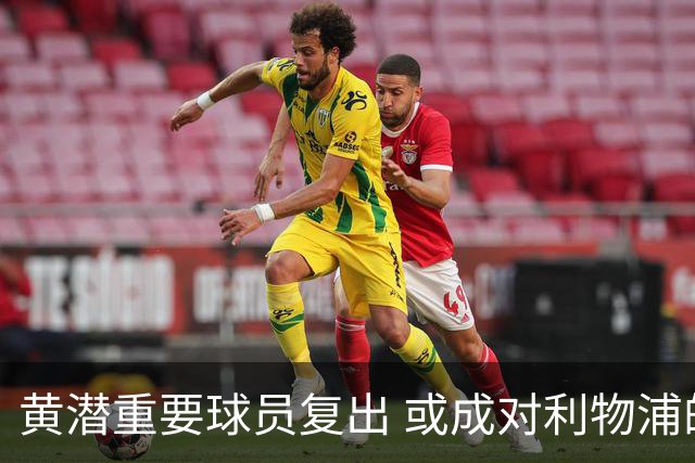 黄潜重要球员复出 或成对利物浦的最大威胁