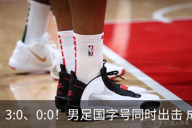 3:0、0:0！男足国字号同时出击 成年男足战平泰国 U23大胜塔吉克！